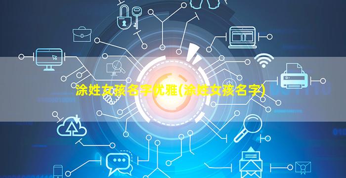 涂姓女孩名字优雅(涂姓女孩名字)