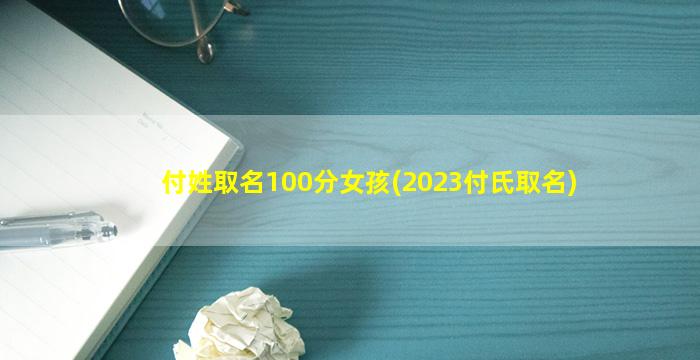 付姓取名100分女孩(2023付氏取名)