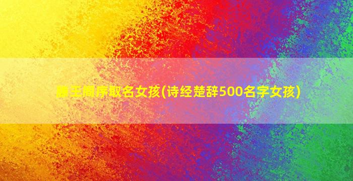 滕王阁序取名女孩(诗经楚辞500名字女孩)