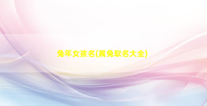 兔年女孩名(属兔取名大全)